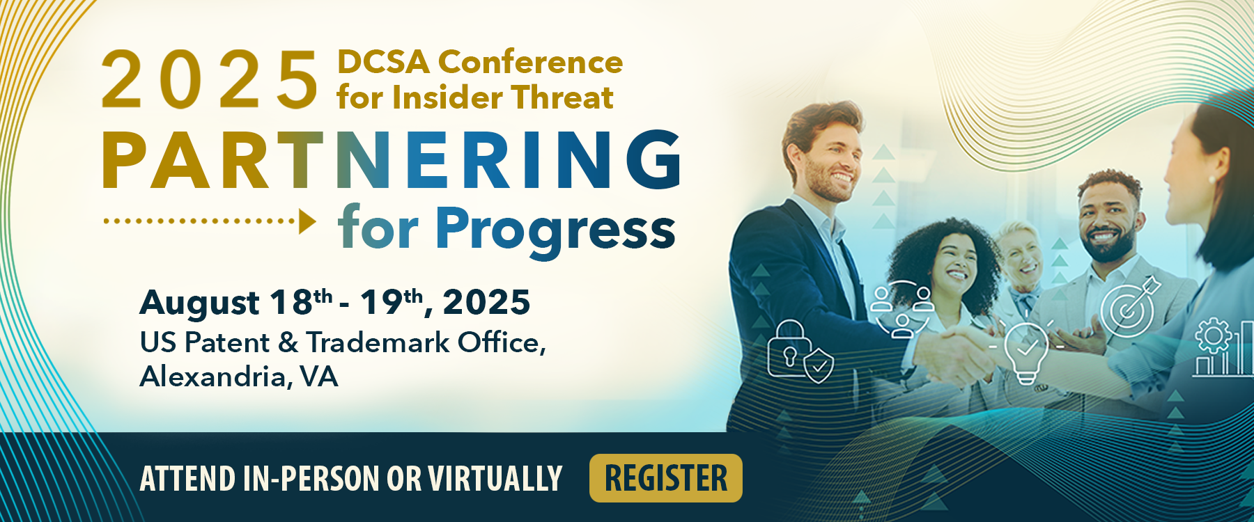Register for The 2025 DCSA Conference for Insider Threat. Partnering for progress. August 18th - 19th at the US Patent and Trademark Office in Alexandria, Virginia